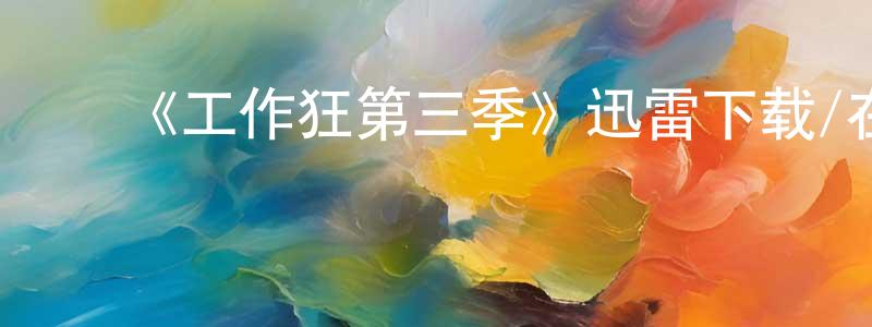 岑少媚的动漫综艺大全,《工作狂第三季》迅雷下载/在线观看-都市情感-美剧天堂